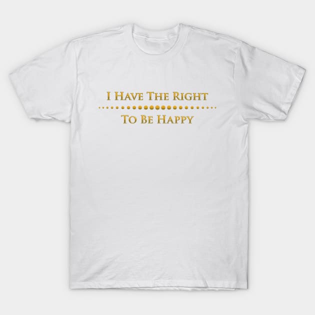 I have the right to be happy T-Shirt by mariauusivirtadesign